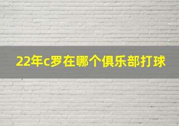 22年c罗在哪个俱乐部打球