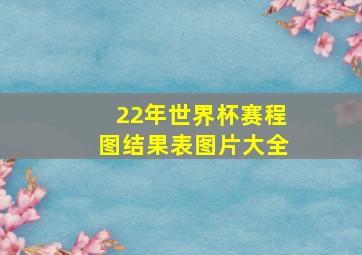 22年世界杯赛程图结果表图片大全