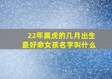 22年属虎的几月出生最好命女孩名字叫什么