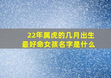 22年属虎的几月出生最好命女孩名字是什么