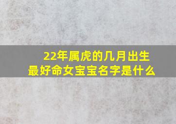 22年属虎的几月出生最好命女宝宝名字是什么