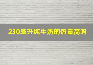 230毫升纯牛奶的热量高吗