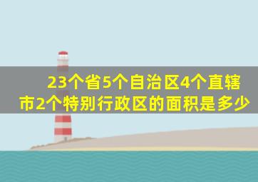 23个省5个自治区4个直辖市2个特别行政区的面积是多少