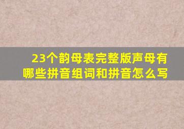 23个韵母表完整版声母有哪些拼音组词和拼音怎么写