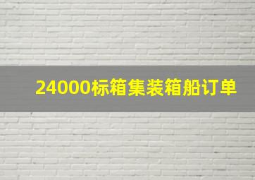 24000标箱集装箱船订单