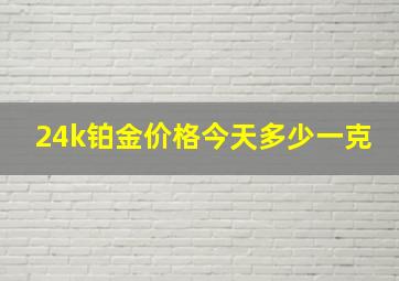 24k铂金价格今天多少一克