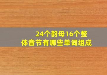 24个韵母16个整体音节有哪些单词组成