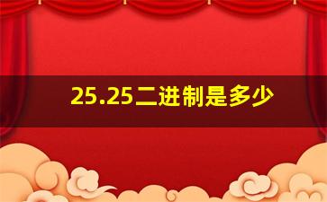 25.25二进制是多少