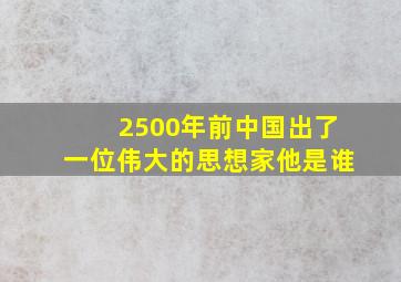 2500年前中国出了一位伟大的思想家他是谁