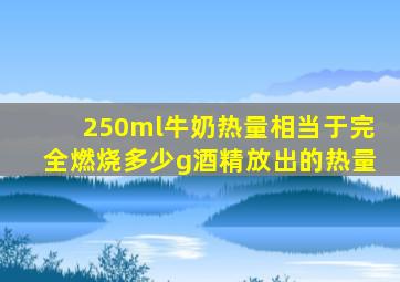 250ml牛奶热量相当于完全燃烧多少g酒精放出的热量