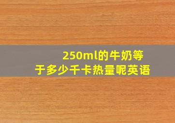 250ml的牛奶等于多少千卡热量呢英语