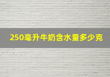 250毫升牛奶含水量多少克