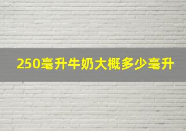 250毫升牛奶大概多少毫升