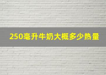 250毫升牛奶大概多少热量