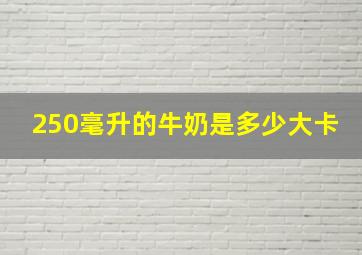 250毫升的牛奶是多少大卡