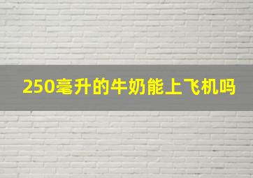 250毫升的牛奶能上飞机吗