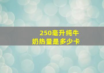 250毫升纯牛奶热量是多少卡