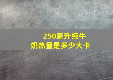 250毫升纯牛奶热量是多少大卡