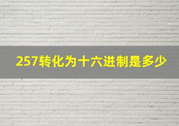 257转化为十六进制是多少