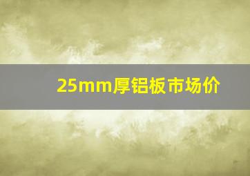 25mm厚铝板市场价