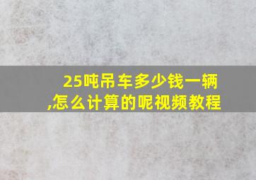 25吨吊车多少钱一辆,怎么计算的呢视频教程