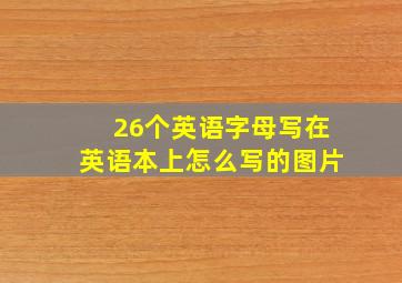 26个英语字母写在英语本上怎么写的图片