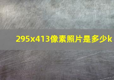 295x413像素照片是多少k