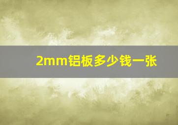 2mm铝板多少钱一张