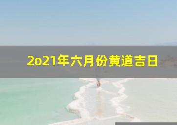 2o21年六月份黄道吉日