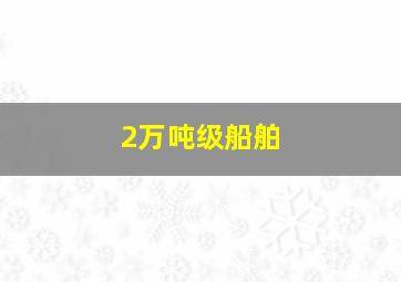 2万吨级船舶