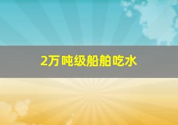 2万吨级船舶吃水