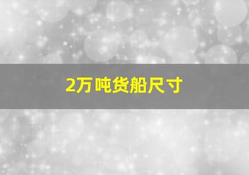 2万吨货船尺寸