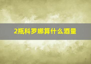 2瓶科罗娜算什么酒量