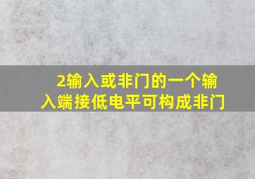 2输入或非门的一个输入端接低电平可构成非门