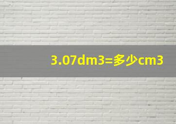 3.07dm3=多少cm3