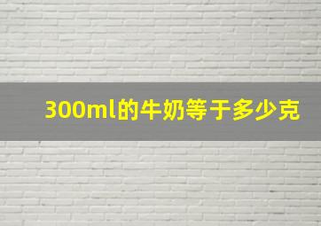 300ml的牛奶等于多少克