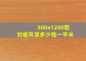 300x1200铝扣板吊顶多少钱一平米