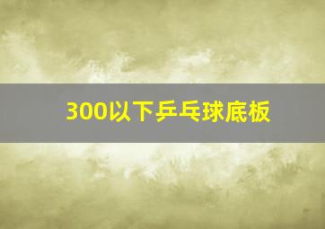 300以下乒乓球底板