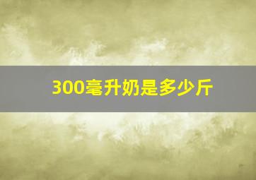 300毫升奶是多少斤