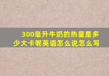 300毫升牛奶的热量是多少大卡呢英语怎么说怎么写