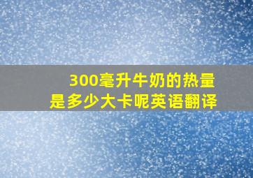 300毫升牛奶的热量是多少大卡呢英语翻译