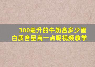 300毫升的牛奶含多少蛋白质含量高一点呢视频教学