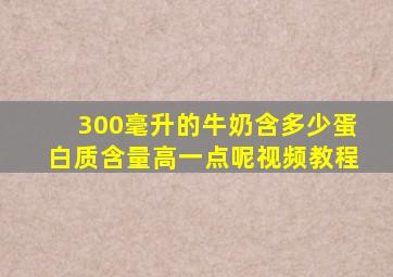 300毫升的牛奶含多少蛋白质含量高一点呢视频教程