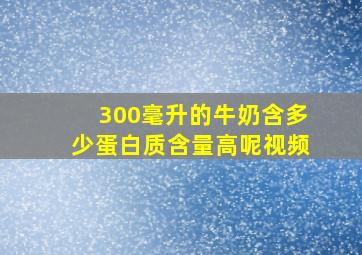 300毫升的牛奶含多少蛋白质含量高呢视频