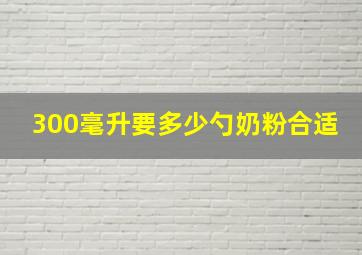 300毫升要多少勺奶粉合适