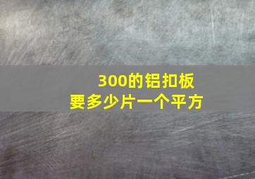 300的铝扣板要多少片一个平方