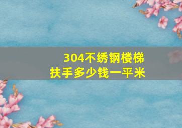 304不绣钢楼梯扶手多少钱一平米