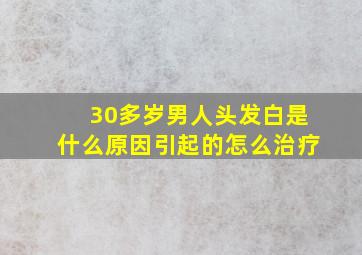 30多岁男人头发白是什么原因引起的怎么治疗