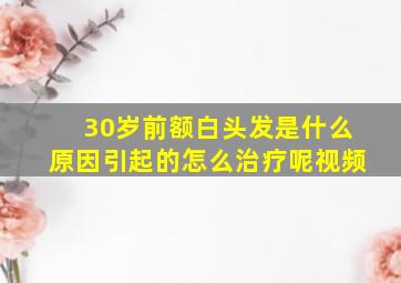 30岁前额白头发是什么原因引起的怎么治疗呢视频