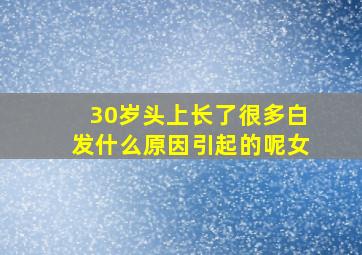 30岁头上长了很多白发什么原因引起的呢女